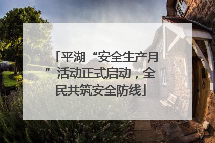 平湖“安全生产月”活动正式启动，全民共筑安全防线