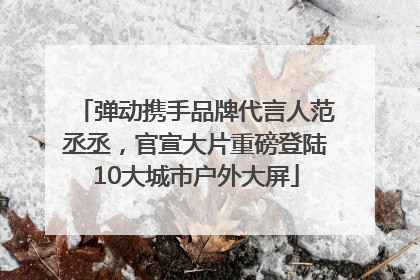 弹动携手品牌代言人范丞丞，官宣大片重磅登陆10大城市户外大屏