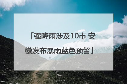 强降雨涉及10市 安徽发布暴雨蓝色预警