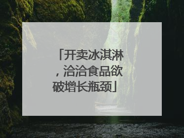 开卖冰淇淋，洽洽食品欲破增长瓶颈