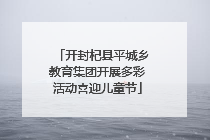 开封杞县平城乡教育集团开展多彩活动喜迎儿童节