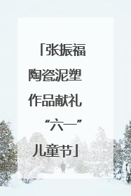 张振福陶瓷泥塑作品献礼“六一”儿童节