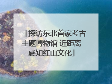 探访东北首家考古主题博物馆 近距离感知红山文化