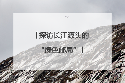 探访长江源头的“绿色邮局”