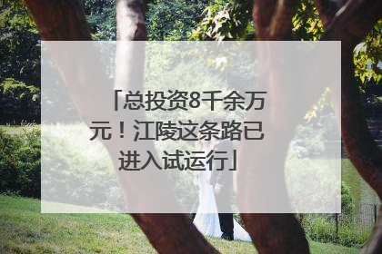 总投资8千余万元！江陵这条路已进入试运行