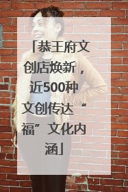 恭王府文创店焕新，近500种文创传达“福”文化内涵