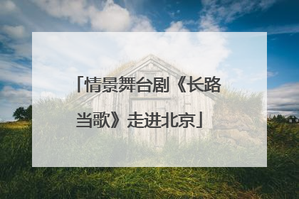 情景舞台剧《长路当歌》走进北京