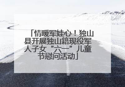 情暖军娃心！独山县开展独山籍现役军人子女“六一”儿童节慰问活动