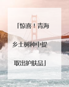 惊喜！青海乡土树种中提取出护肤品