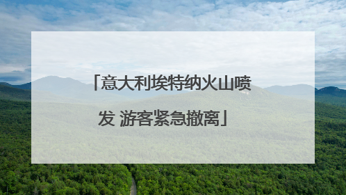 意大利埃特纳火山喷发 游客紧急撤离