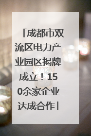 成都市双流区电力产业园区揭牌成立！150余家企业达成合作