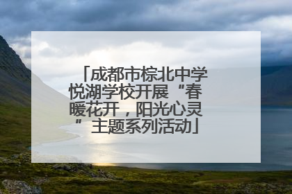 成都市棕北中学悦湖学校开展“春暖花开，阳光心灵”主题系列活动