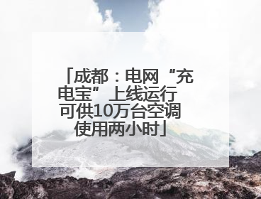 成都：电网“充电宝”上线运行 可供10万台空调使用两小时
