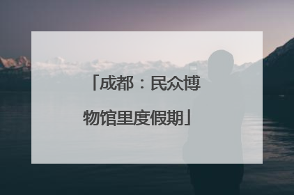 成都：民众博物馆里度假期