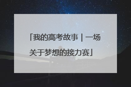 我的高考故事｜一场关于梦想的接力赛