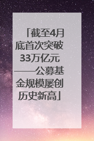 截至4月底首次突破33万亿元——公募基金规模屡创历史新高