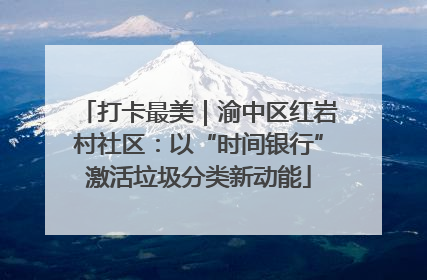 打卡最美｜渝中区红岩村社区：以“时间银行”激活垃圾分类新动能