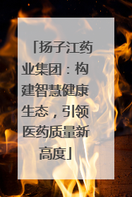 扬子江药业集团：构建智慧健康生态，引领医药质量新高度