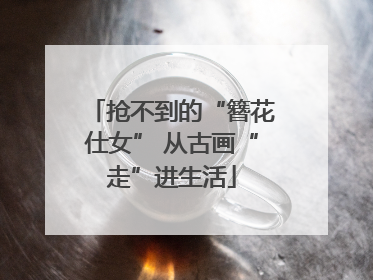 抢不到的“簪花仕女” 从古画“走”进生活