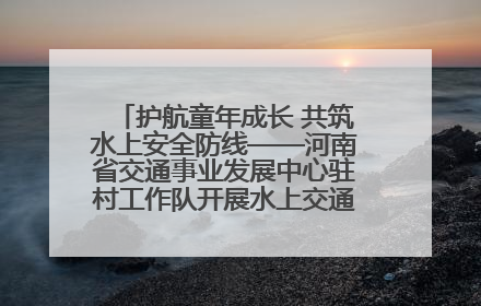 护航童年成长 共筑水上安全防线——河南省交通事业发展中心驻村工作队开展水上交通安全知识进校园活动