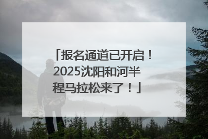 报名通道已开启！2025沈阳和河半程马拉松来了！