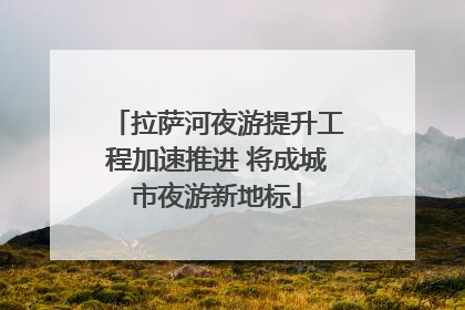拉萨河夜游提升工程加速推进 将成城市夜游新地标