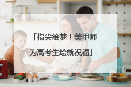 指尖绘梦！美甲师为高考生绘就祝福