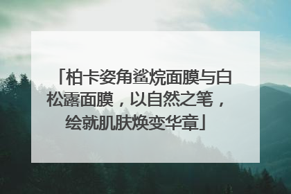 柏卡姿角鲨烷面膜与白松露面膜，以自然之笔，绘就肌肤焕变华章