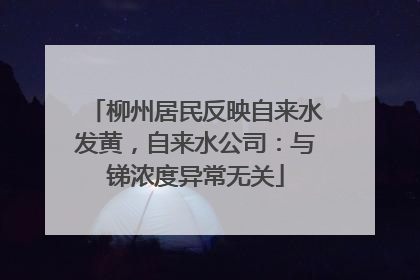 柳州居民反映自来水发黄，自来水公司：与锑浓度异常无关