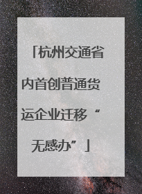 杭州交通省内首创普通货运企业迁移“无感办”