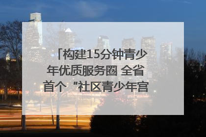 构建15分钟青少年优质服务圈 全省首个“社区青少年宫”落地成都成华区｜一老一小总关情
