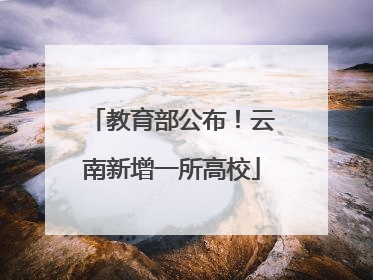教育部公布！云南新增一所高校