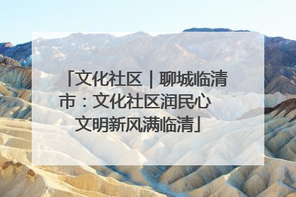 文化社区｜聊城临清市：文化社区润民心 文明新风满临清