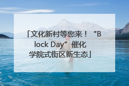 文化新村等您来！“Block Day”催化学院式街区新生态