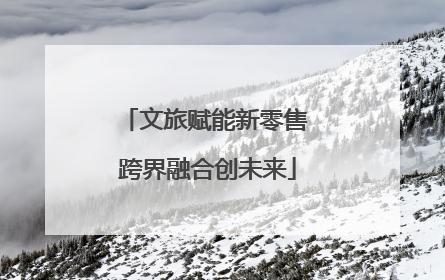 文旅赋能新零售 跨界融合创未来