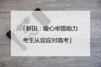 新田：暖心举措助力考生从容应对高考