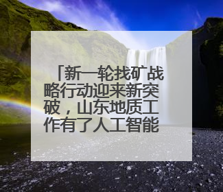 新一轮找矿战略行动迎来新突破，山东地质工作有了人工智能方案
