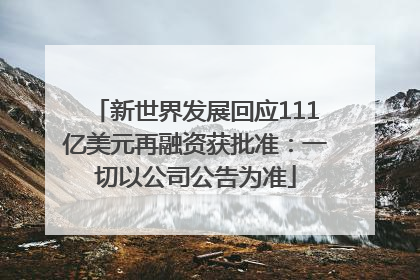 新世界发展回应111亿美元再融资获批准：一切以公司公告为准