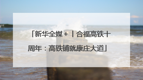 新华全媒＋丨合福高铁十周年：高铁铺就康庄大道