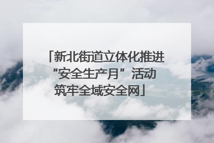 新北街道立体化推进“安全生产月”活动 筑牢全域安全网