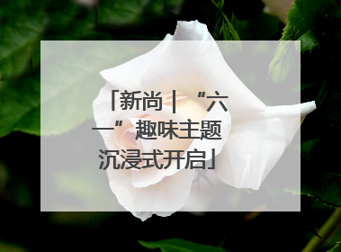 新尚｜“六一”趣味主题沉浸式开启