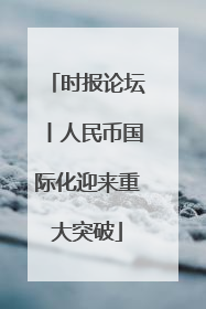 时报论坛丨人民币国际化迎来重大突破