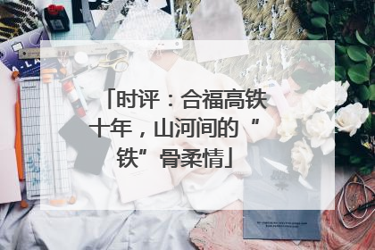 时评：合福高铁十年，山河间的“铁”骨柔情