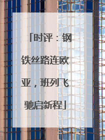 时评：钢铁丝路连欧亚，班列飞驰启新程