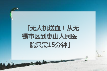 无人机送血！从无锡市区到惠山人民医院只需15分钟