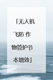无人机飞防 作物管护节本增效