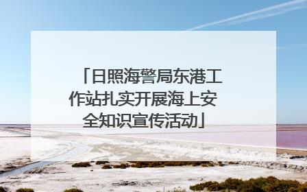 日照海警局东港工作站扎实开展海上安全知识宣传活动