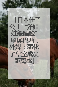 日本佳子公主“洋娃娃般睡脸”刷屏巴西，外媒：弱化了皇室成员距离感