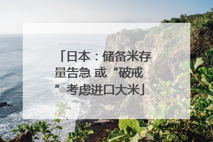 日本：储备米存量告急 或“破戒”考虑进口大米