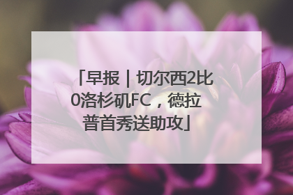 早报｜切尔西2比0洛杉矶FC，德拉普首秀送助攻